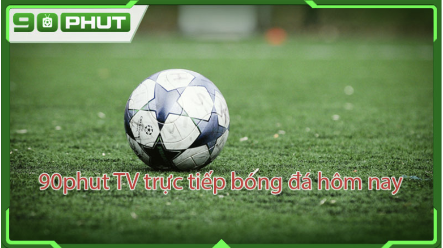 Lưu ý cần nắm trước khi cuồng nhiệt cùng trái bóng tròn 90Phut!