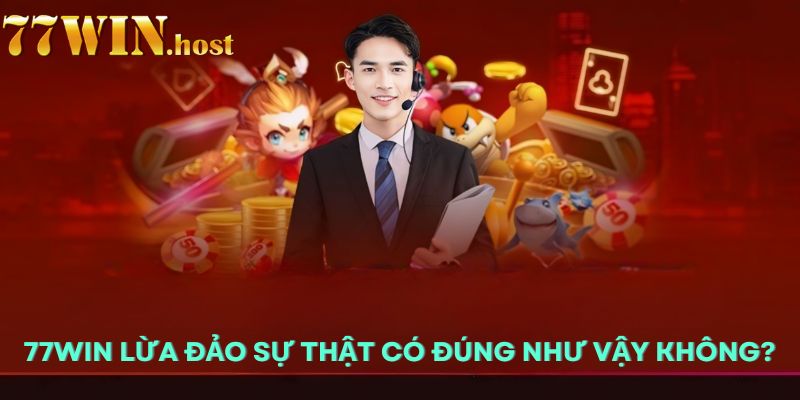 77win lừa đảo sự thật có đúng như vậy không?