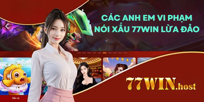 Các anh em vi phạm nói xấu 77win lừa đảo