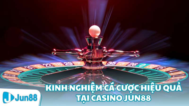 Kinh nghiệm cá cược hiệu quả tại Casino Jun88
