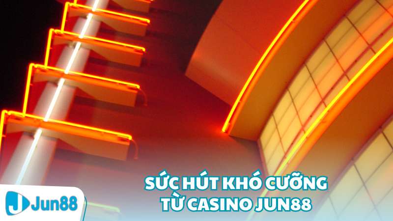 Sức hút khó cưỡng từ Casino Jun88