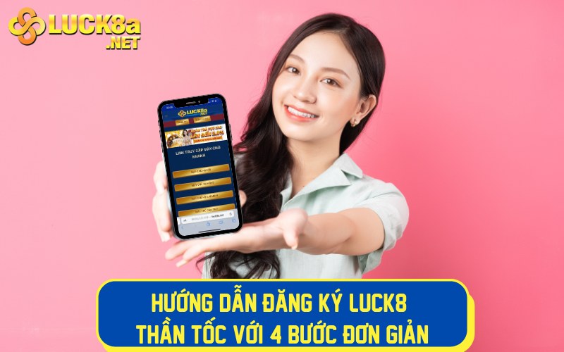 Hướng dẫn đăng ký LUCK8 thần tốc với 4 bước đơn giản